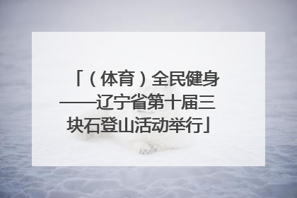 （体育）全民健身——辽宁省第十届三块石登山活动举行