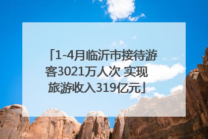 1-4月临沂市接待游客3021万人次 实现旅游收入319亿元