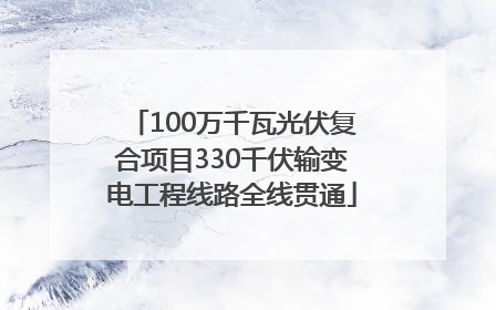 100万千瓦光伏复合项目330千伏输变电工程线路全线贯通