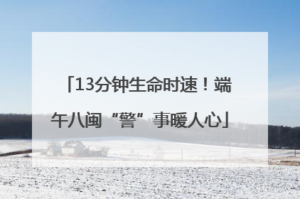 13分钟生命时速！端午八闽“警”事暖人心