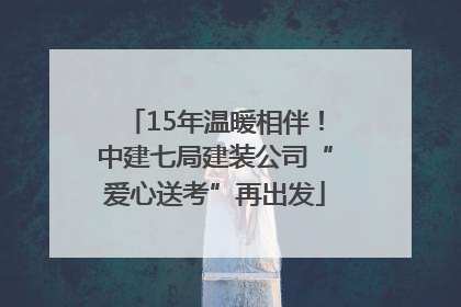 15年温暖相伴！中建七局建装公司“爱心送考”再出发