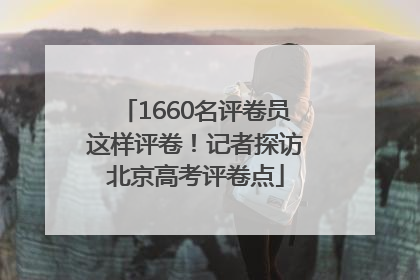 1660名评卷员这样评卷！记者探访北京高考评卷点