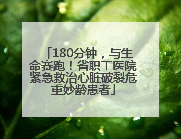 180分钟，与生命赛跑！省职工医院紧急救治心脏破裂危重妙龄患者