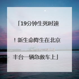19分钟生死时速！新生命降生在北京丰台一辆急救车上