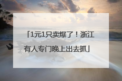 1元1只卖爆了！浙江有人专门晚上出去抓
