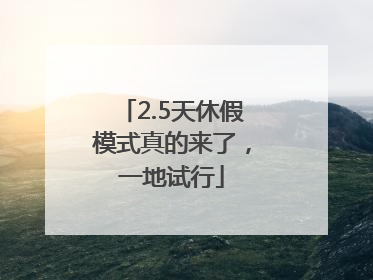 2.5天休假模式真的来了，一地试行