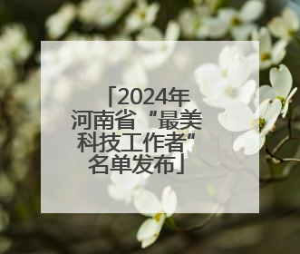 2024年河南省“最美科技工作者”名单发布