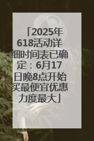 2025年618活动详细时间表已确定：6月17日晚8点开始买最便宜优惠力度最大