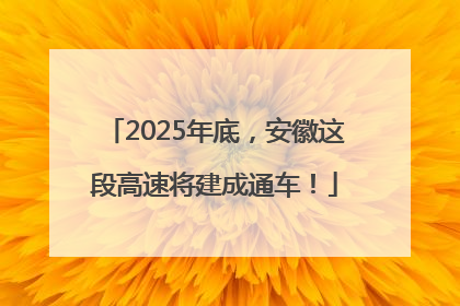 2025年底，安徽这段高速将建成通车！