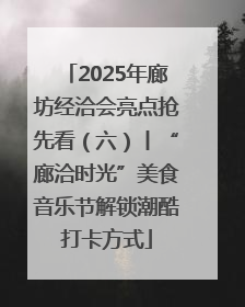2025年廊坊经洽会亮点抢先看（六）丨“廊洽时光”美食音乐节解锁潮酷打卡方式