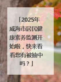 2025年威海市居民健康素养监测开始啦，快来看看您有被抽中吗？
