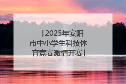 2025年安阳市中小学生科技体育竞赛激情开赛