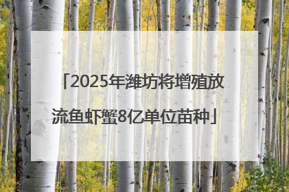2025年潍坊将增殖放流鱼虾蟹8亿单位苗种