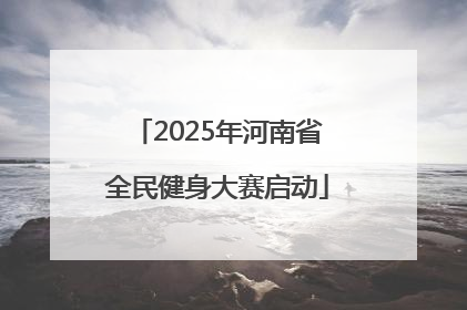 2025年河南省全民健身大赛启动