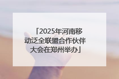 2025年河南移动泛全联盟合作伙伴大会在郑州举办