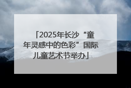 2025年长沙“童年灵感中的色彩”国际儿童艺术节举办