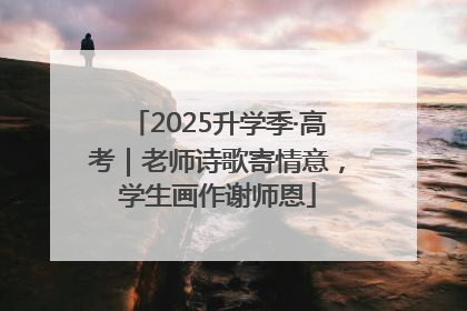 2025升学季·高考｜老师诗歌寄情意，学生画作谢师恩
