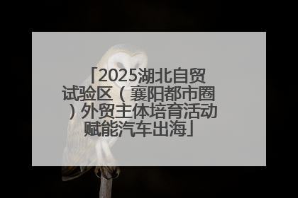 2025湖北自贸试验区（襄阳都市圈）外贸主体培育活动赋能汽车出海