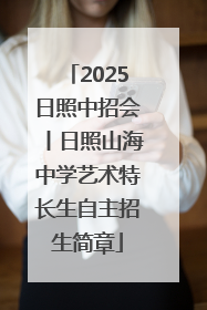 2025日照中招会丨日照山海中学艺术特长生自主招生简章