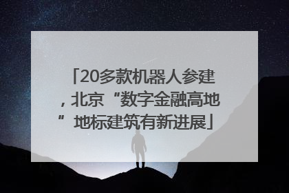 20多款机器人参建，北京“数字金融高地”地标建筑有新进展