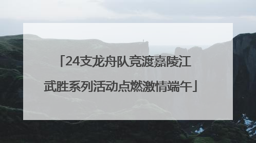 24支龙舟队竞渡嘉陵江 武胜系列活动点燃激情端午
