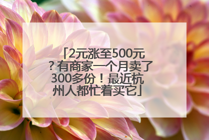 2元涨至500元？有商家一个月卖了300多份！最近杭州人都忙着买它