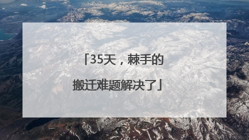 35天，棘手的搬迁难题解决了