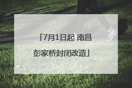 7月1日起 南昌彭家桥封闭改造