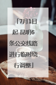 7月1日起 昆明6条公交线路进行临时绕行调整