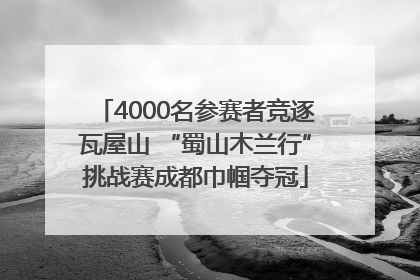 4000名参赛者竞逐瓦屋山 “蜀山木兰行”挑战赛成都巾帼夺冠