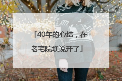40年的心结，在老宅院坝说开了