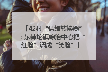 42村“情绪转换器”：东棘坨镇综治中心把“红脸”调成“笑脸”