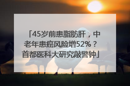 45岁前患脂肪肝，中老年患癌风险增52%？首都医科大研究敲警钟