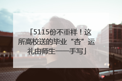 5115份不重样！这所高校送的毕业“杏”运礼由师生一一手写