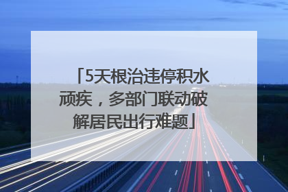5天根治违停积水顽疾，多部门联动破解居民出行难题