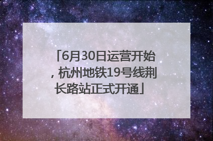 6月30日运营开始，杭州地铁19号线荆长路站正式开通