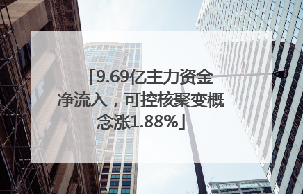 9.69亿主力资金净流入，可控核聚变概念涨1.88%