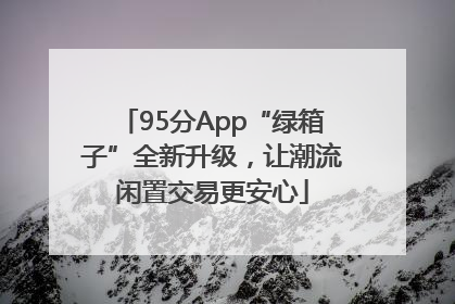 95分App“绿箱子”全新升级，让潮流闲置交易更安心