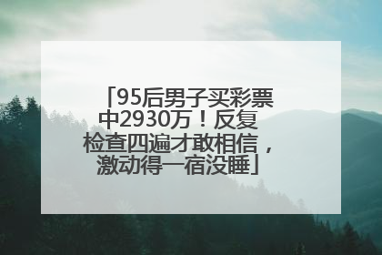 95后男子买彩票中2930万！反复检查四遍才敢相信，激动得一宿没睡
