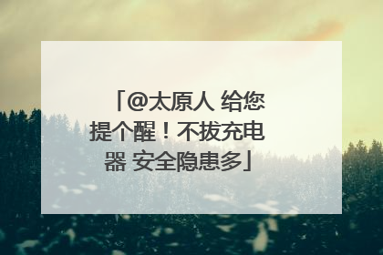 @太原人 给您提个醒！不拔充电器 安全隐患多