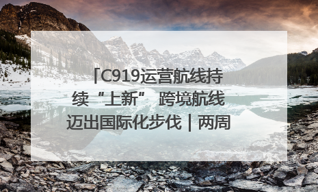 C919运营航线持续“上新” 跨境航线迈出国际化步伐｜两周年“成绩单”梳理↓