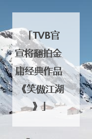 TVB官宣将翻拍金庸经典作品《笑傲江湖》