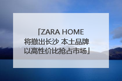 ZARA HOME将撤出长沙 本土品牌以高性价比抢占市场