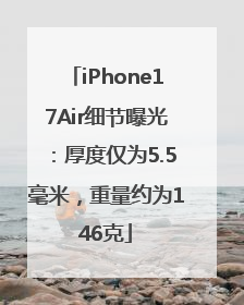 iPhone17Air细节曝光：厚度仅为5.5毫米，重量约为146克